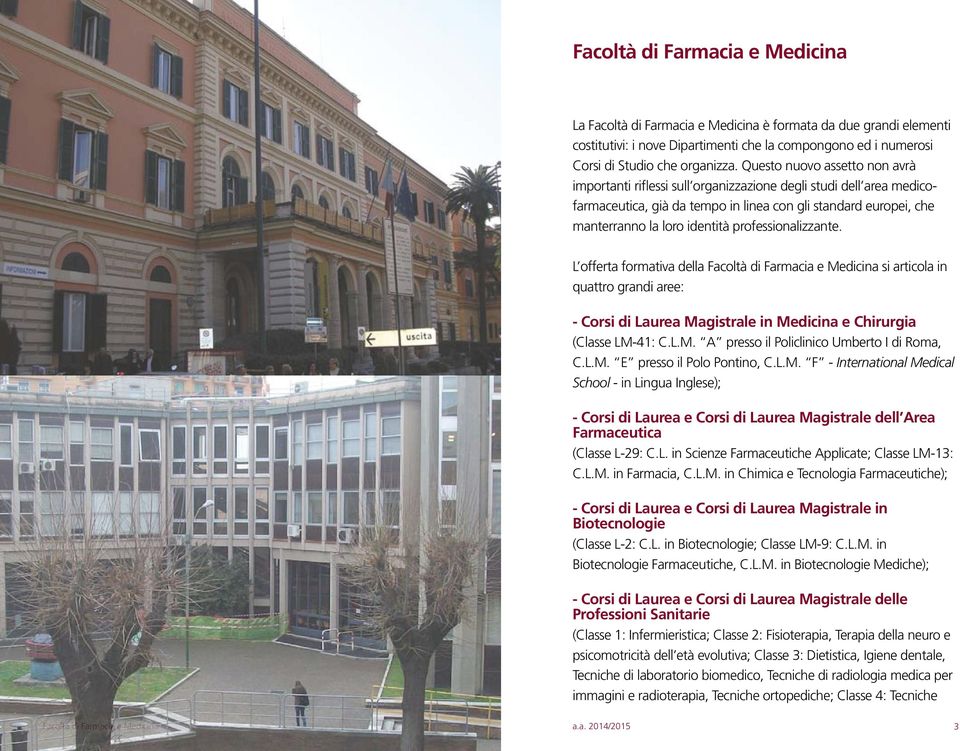 professionalizzante. L offerta formativa della Facoltà di Farmacia e Medicina si articola in quattro grandi aree: - Corsi di Laurea Magistrale in Medicina e Chirurgia (Classe LM-41: C.L.M. A presso il Policlinico Umberto I di Roma, C.