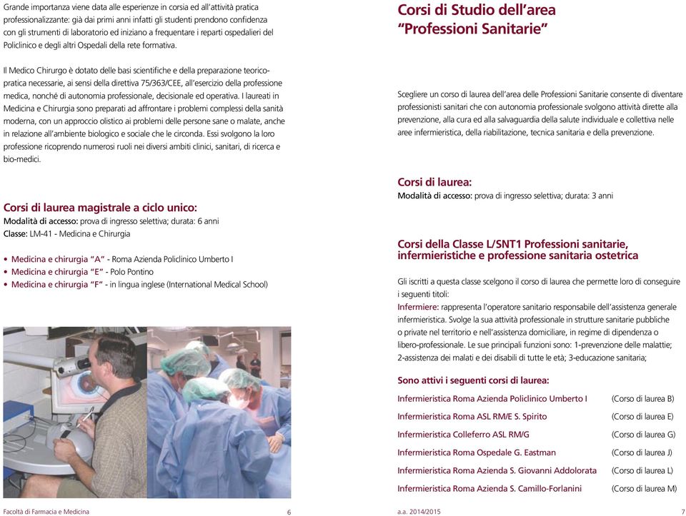 Corsi di Studio dell area Professioni Sanitarie Il Medico Chirurgo è dotato delle basi scientifiche e della preparazione teoricopratica necessarie, ai sensi della direttiva 75/363/CEE, all esercizio