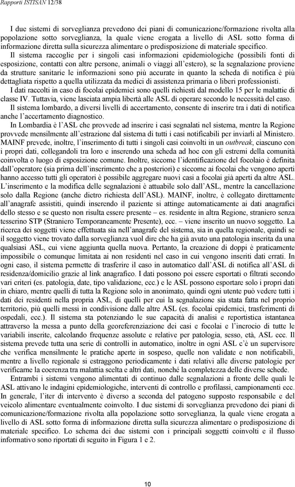 Il sistema raccoglie per i singoli casi informazioni epidemiologiche (possibili fonti di esposizione, contatti con altre persone, animali o viaggi all estero), se la segnalazione proviene da