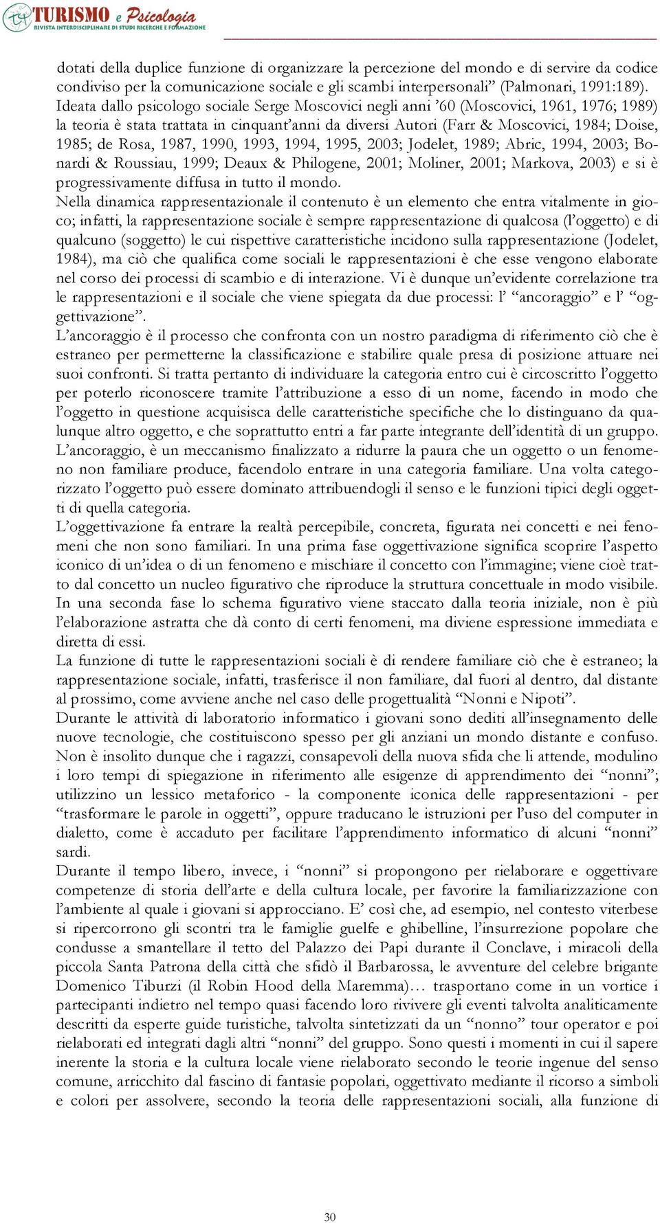 1987, 1990, 1993, 1994, 1995, 2003; Jodelet, 1989; Abric, 1994, 2003; Bonardi & Roussiau, 1999; Deaux & Philogene, 2001; Moliner, 2001; Markova, 2003) e si è progressivamente diffusa in tutto il