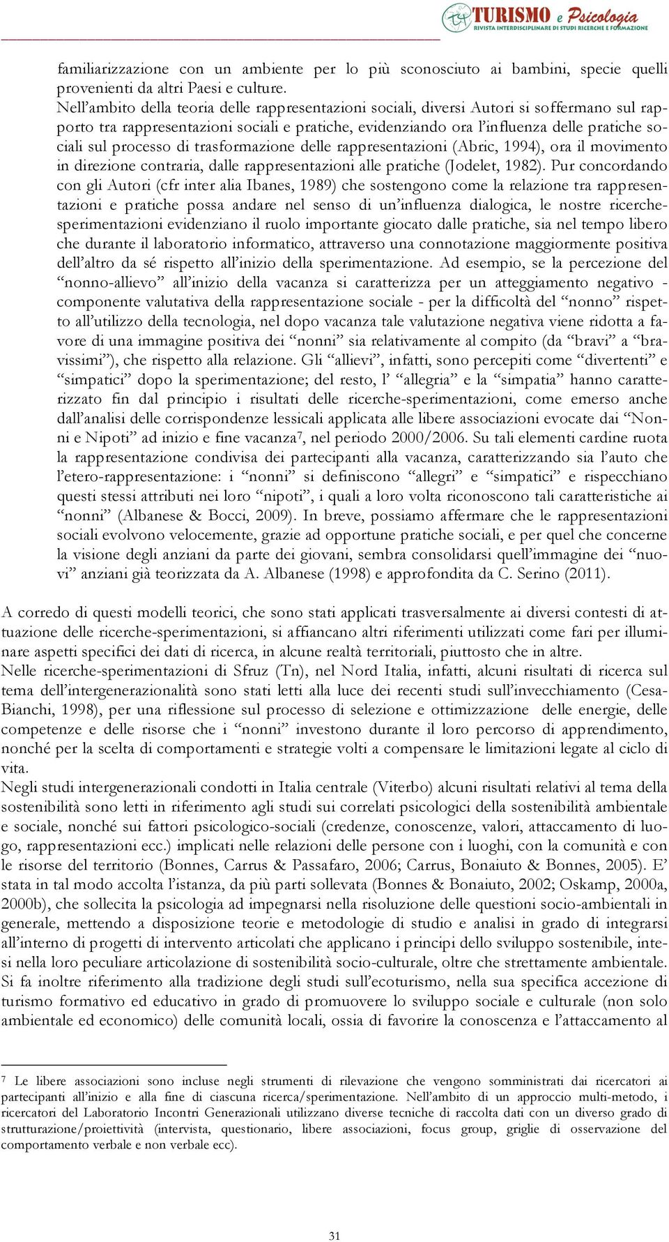 processo di trasformazione delle rappresentazioni (Abric, 1994), ora il movimento in direzione contraria, dalle rappresentazioni alle pratiche (Jodelet, 1982).