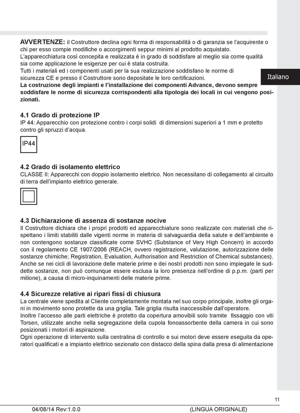 Tutti i materiali ed i componenti usati per la sua realizzazione soddisfano le norme di sicurezza CE e presso il Costruttore sono depositate le loro certifi cazioni.