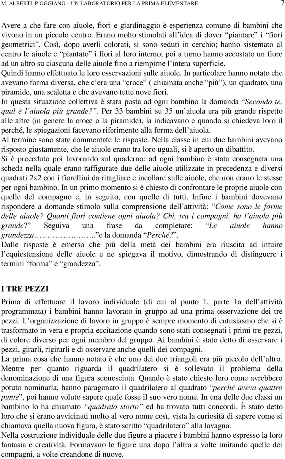 Così, dopo averli colorati, si sono seduti in cerchio; hanno sistemato al centro le aiuole e piantato i fiori al loro interno; poi a turno hanno accostato un fiore ad un altro su ciascuna delle