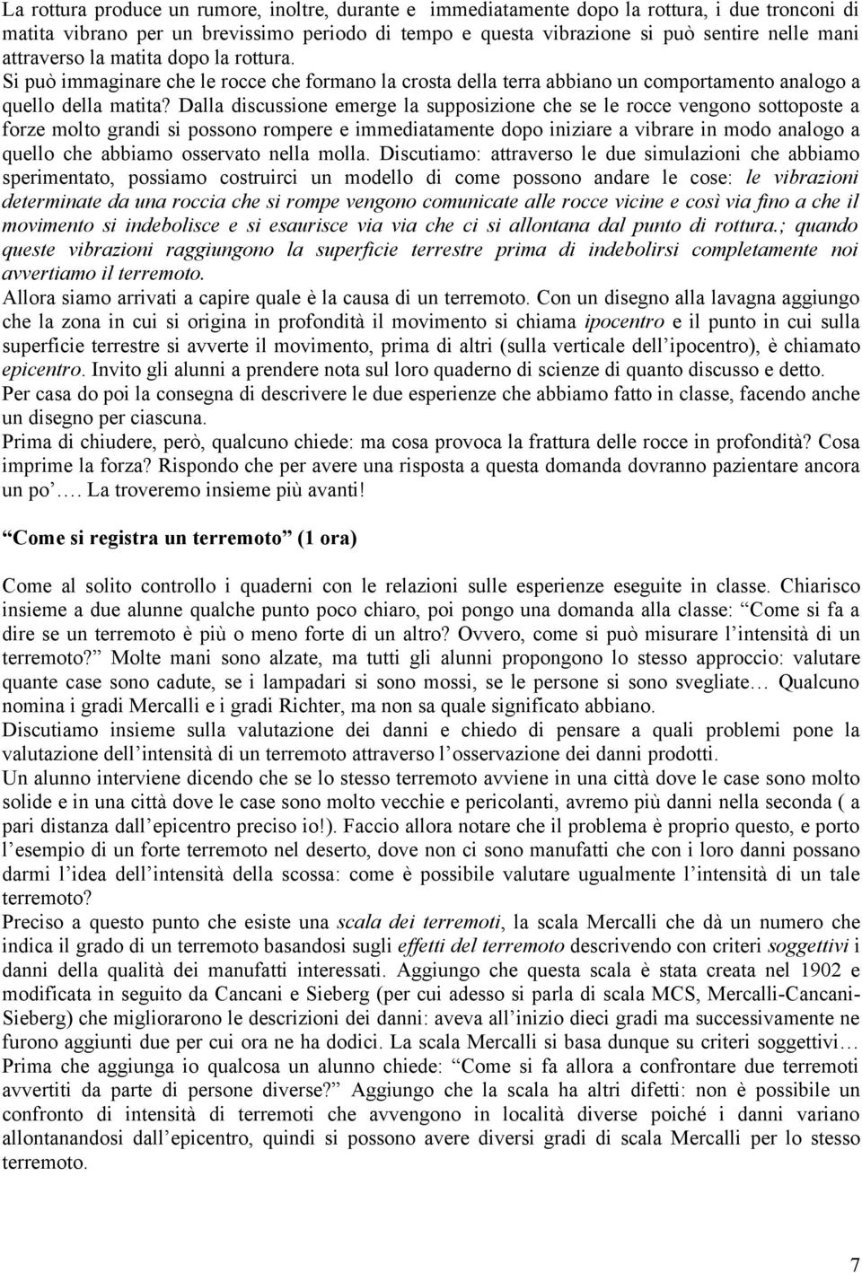 Dalla discussione emerge la supposizione che se le rocce vengono sottoposte a forze molto grandi si possono rompere e immediatamente dopo iniziare a vibrare in modo analogo a quello che abbiamo