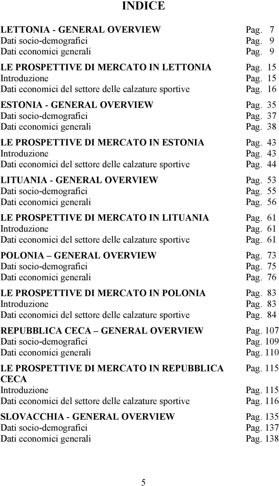 38 LE PROSPETTIVE DI MERCATO IN ESTONIA Pag. 43 Introduzione Pag. 43 Dati economici del settore delle calzature sportive Pag. 44 LITUANIA - GENERAL OVERVIEW Pag. 53 Dati socio-demografici Pag.