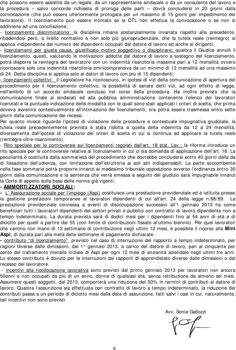 Il licenziamento può essere intimato se la DTL non effettua la convocazione o se non si addiviene ad una conciliazione; - licenziamento discriminatorio: la disciplina rimane sostanzialmente invariata