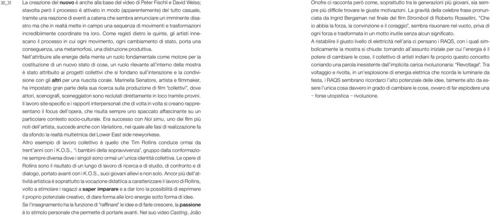 Come registi dietro le quinte, gli artisti innescano il processo in cui ogni movimento, ogni cambiamento di stato, porta una conseguenza, una metamorfosi, una distruzione produttiva.