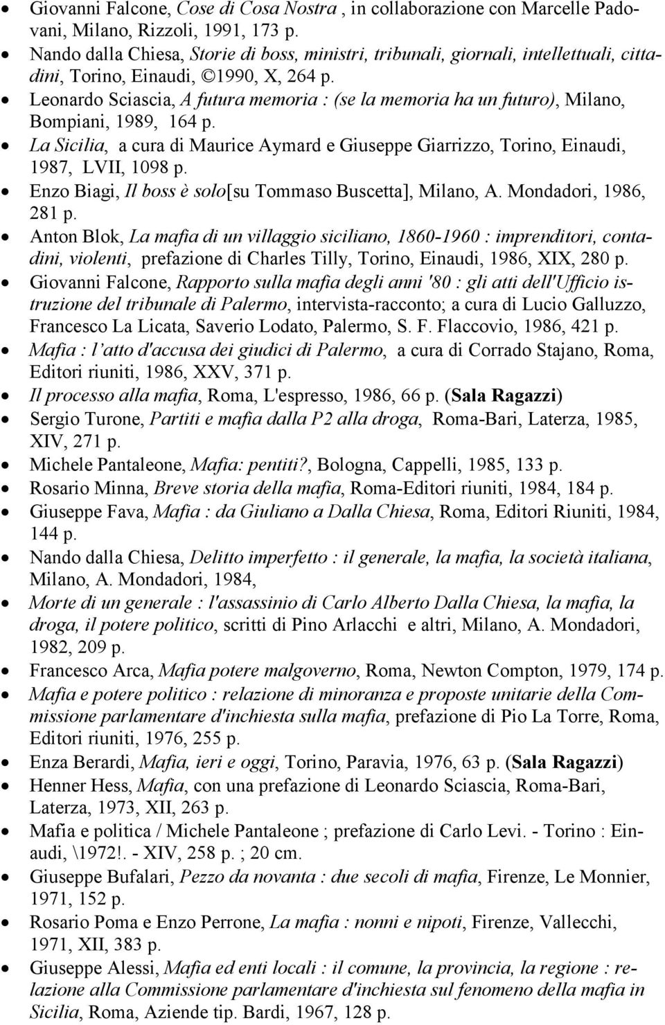 Leonardo Sciascia, A futura memoria : (se la memoria ha un futuro), Milano, Bompiani, 1989, 164 p. La Sicilia, a cura di Maurice Aymard e Giuseppe Giarrizzo, Torino, Einaudi, 1987, LVII, 1098 p.