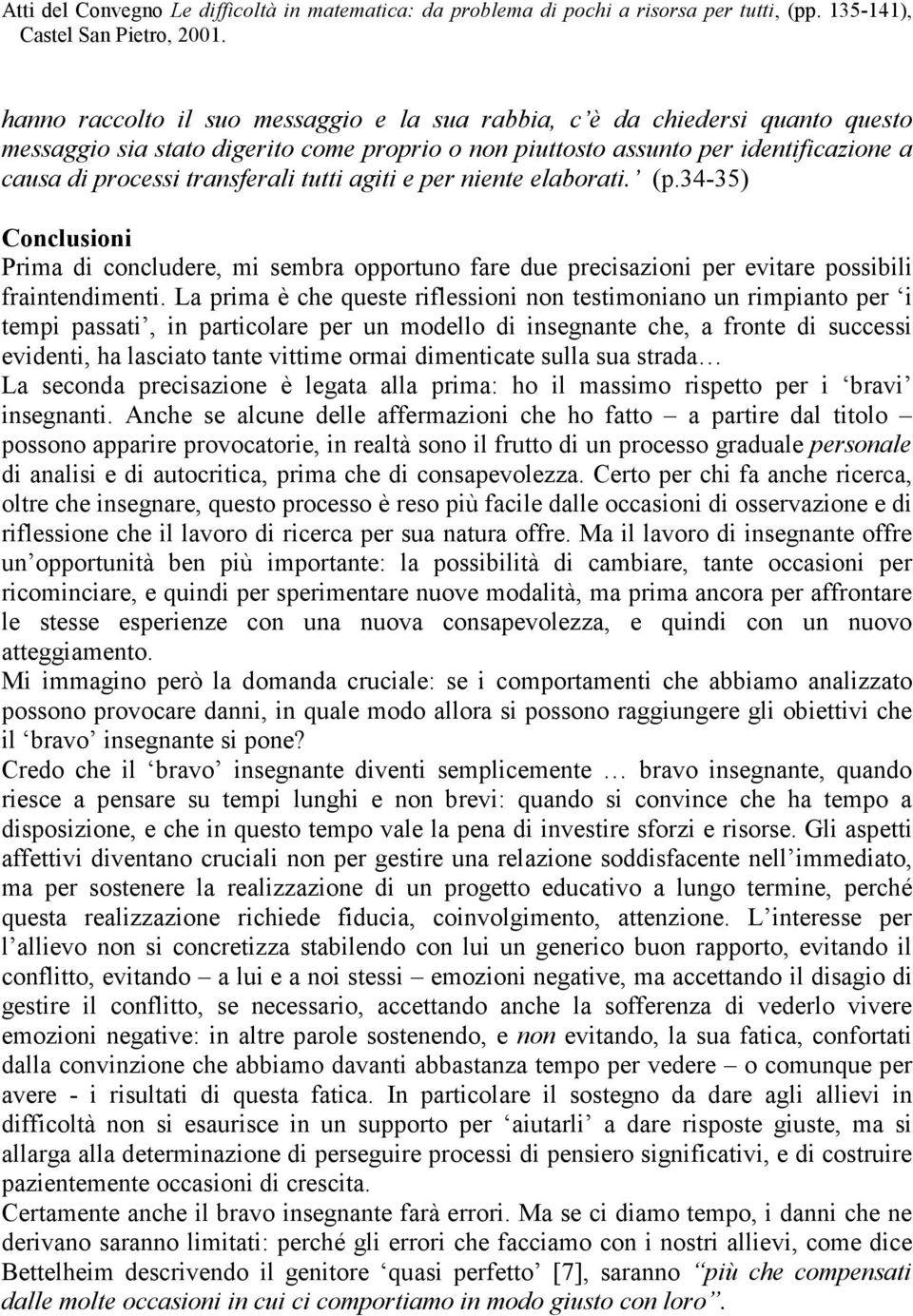 La prima è che queste riflessioni non testimoniano un rimpianto per i tempi passati, in particolare per un modello di insegnante che, a fronte di successi evidenti, ha lasciato tante vittime ormai