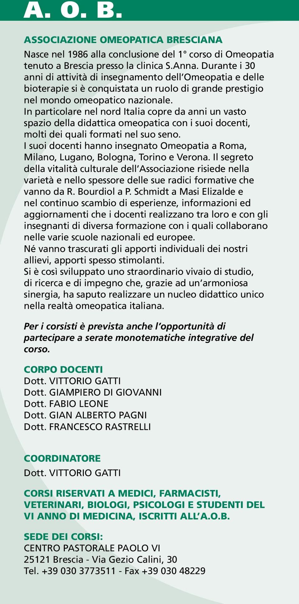 In particolare nel nord Italia copre da anni un vasto spazio della didattica omeopatica con i suoi docenti, molti dei quali formati nel suo seno.