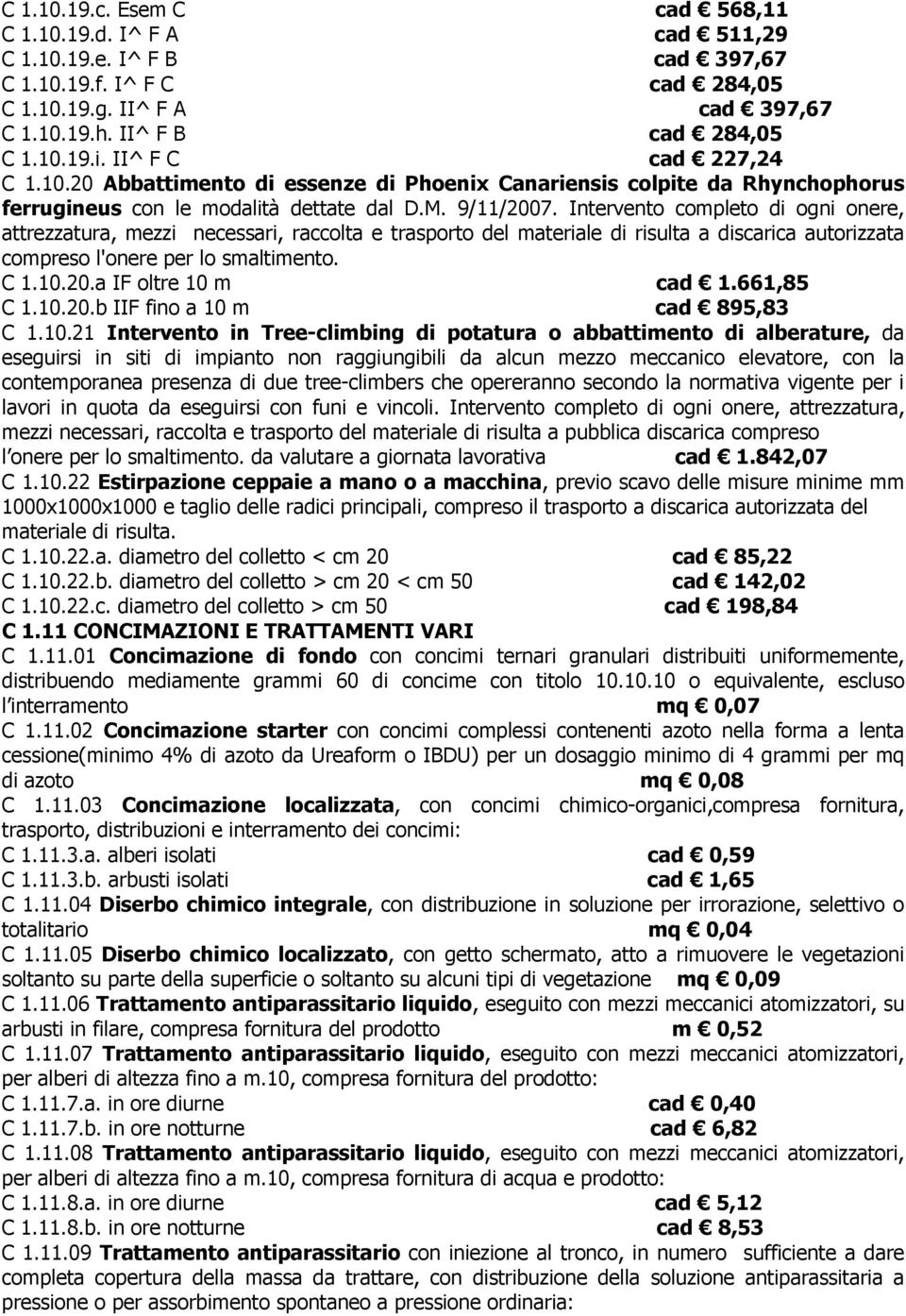 Intervento completo di ogni onere, attrezzatura, mezzi necessari, raccolta e trasporto del materiale di risulta a discarica autorizzata compreso l'onere per lo smaltimento. C 1.10.20.