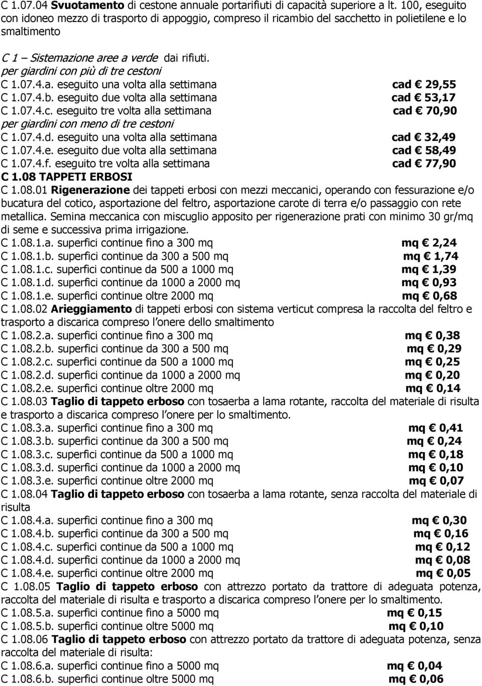 per giardini con più di tre cestoni C 1.07.4.a. eseguito una volta alla settimana cad 29,55 C 1.07.4.b. eseguito due volta alla settimana cad 53,17 C 1.07.4.c. eseguito tre volta alla settimana cad 70,90 per giardini con meno di tre cestoni C 1.