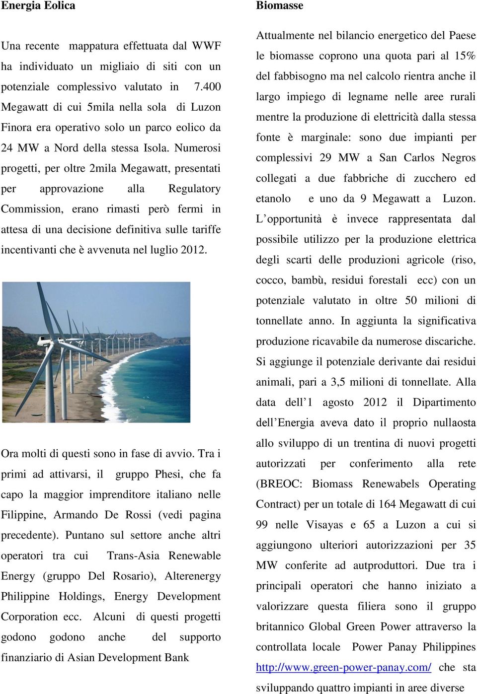 Numerosi progetti, per oltre 2mila Megawatt, presentati per approvazione alla Regulatory Commission, erano rimasti però fermi in attesa di una decisione definitiva sulle tariffe incentivanti che è