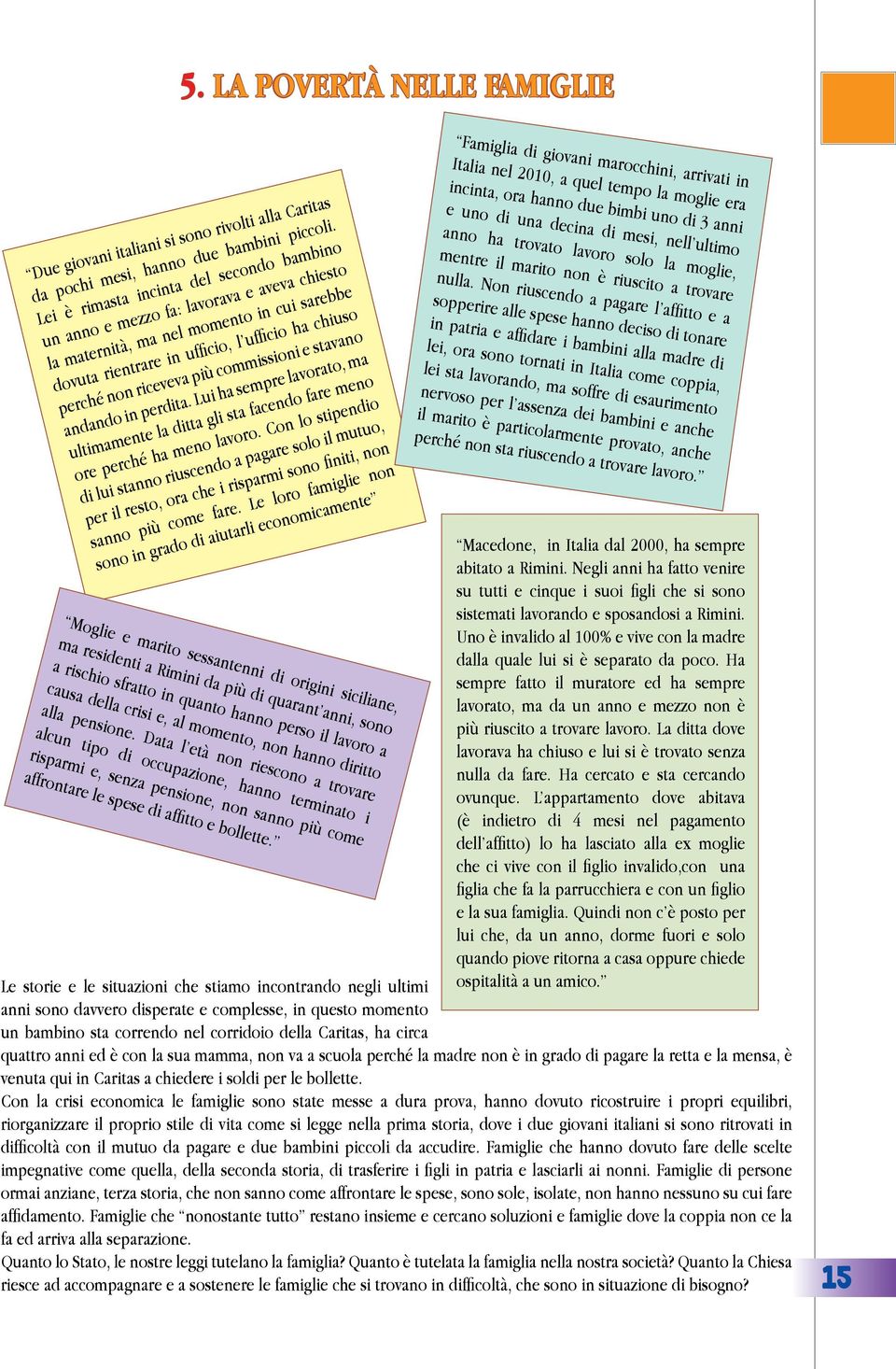 più commissioni e stavano andando in perdita. Lui ha sempre lavorato, ma ultimamente la ditta gli sta facendo fare meno ore perché ha meno lavoro.