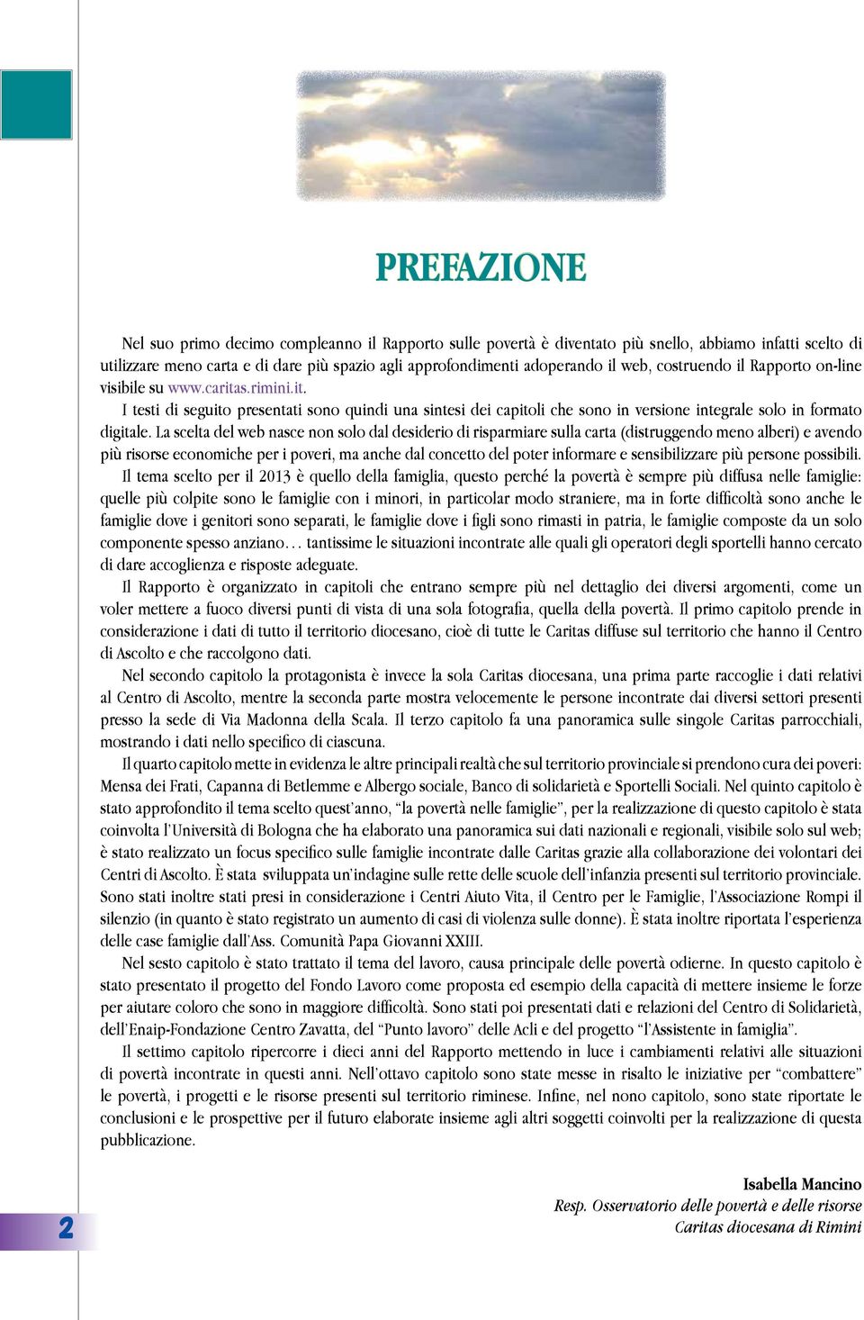 La scelta del web nasce non solo dal desiderio di risparmiare sulla carta (distruggendo meno alberi) e avendo più risorse economiche per i poveri, ma anche dal concetto del poter informare e