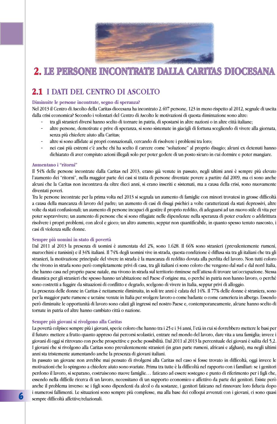 Secondo i volontari del Centro di Ascolto le motivazioni di questa diminuzione sono altre: - tra gli stranieri diversi hanno scelto di tornare in patria, di spostarsi in altre nazioni o in altre