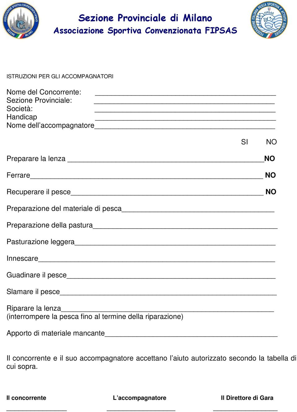 Innescare Guadinare il pesce Slamare il pesce Riparare la lenza (interrompere la pesca fino al termine della riparazione) Apporto di materiale