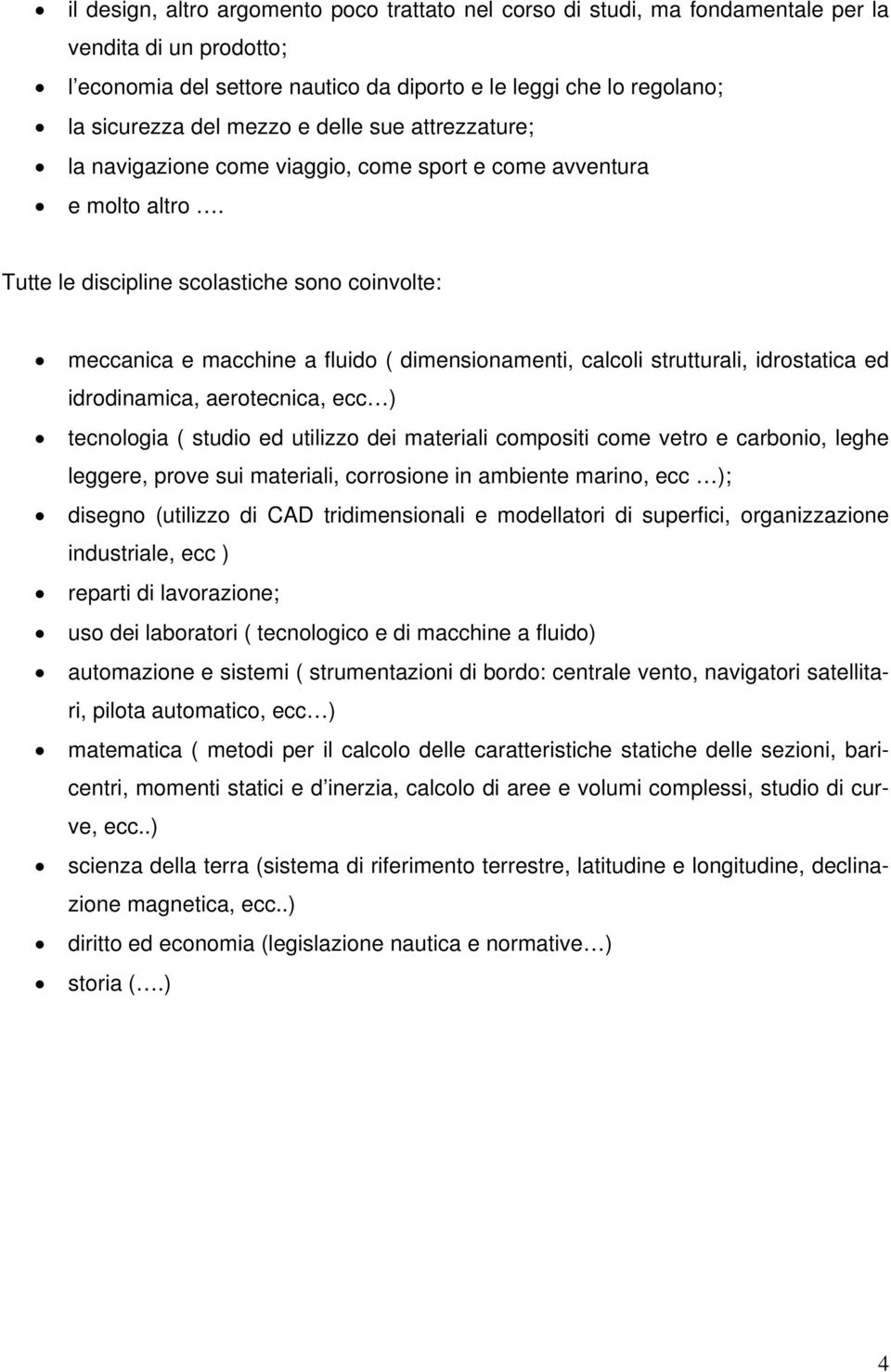 Tutte le discipline scolastiche sono coinvolte: meccanica e macchine a fluido ( dimensionamenti, calcoli strutturali, idrostatica ed idrodinamica, aerotecnica, ecc ) tecnologia ( studio ed utilizzo