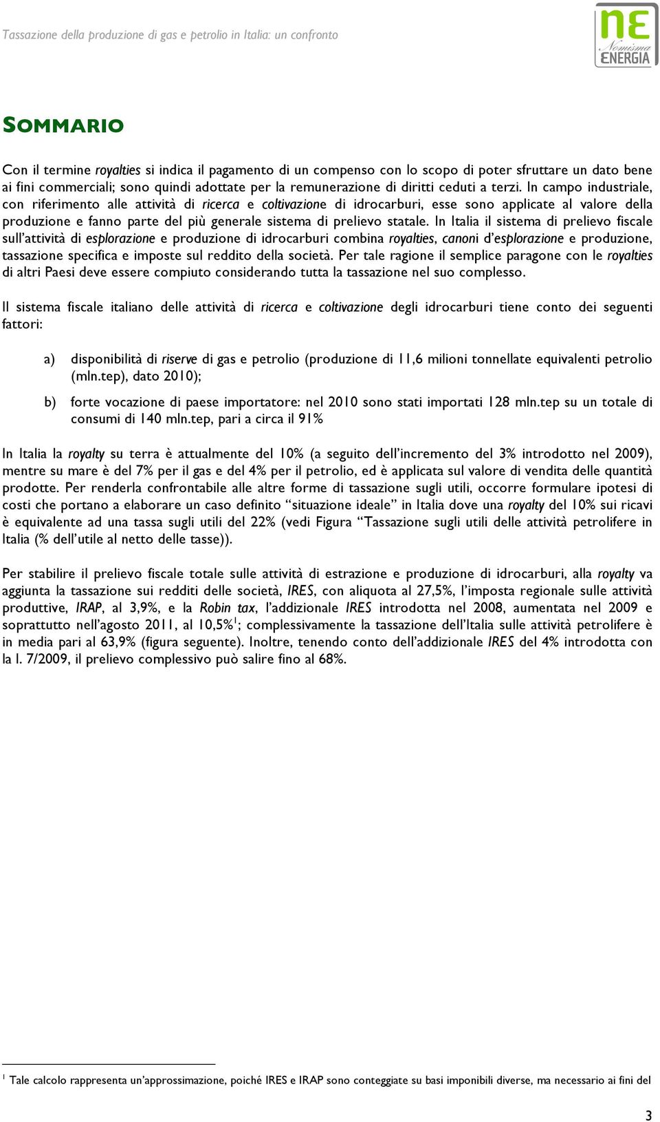 In campo industriale, con riferimento alle attività di ricerca e coltivazione di idrocarburi, esse sono applicate al valore della produzione e fanno parte del più generale sistema di prelievo statale.