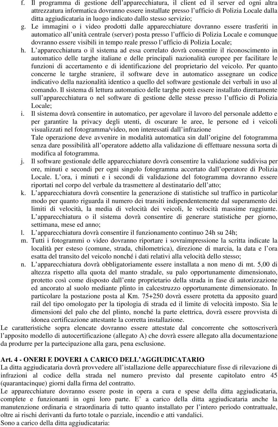 Le immagini o i video prodotti dalle apparecchiature dovranno essere trasferiti in automatico all unità centrale (server) posta presso l ufficio di Polizia Locale e comunque dovranno essere visibili