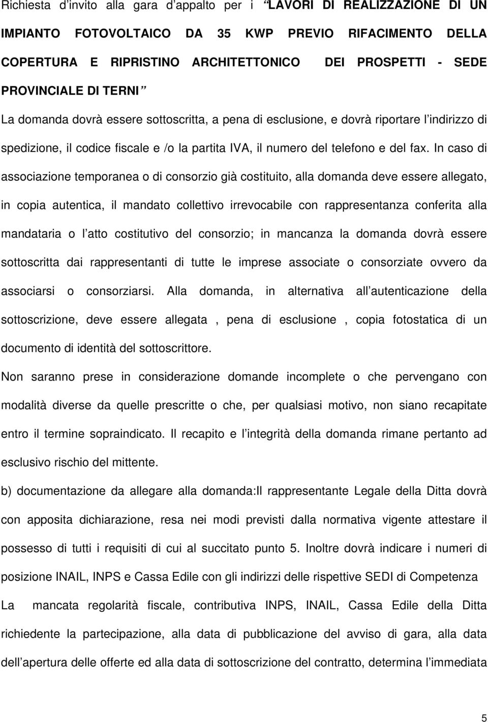 In caso di associazione temporanea o di consorzio già costituito, alla domanda deve essere allegato, in copia autentica, il mandato collettivo irrevocabile con rappresentanza conferita alla