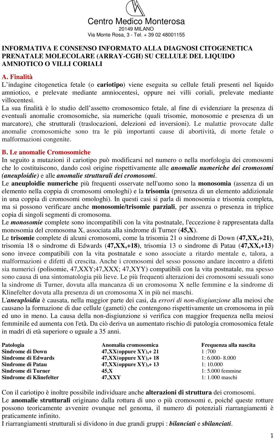 Finalità L indagine citogenetica fetale (o cariotipo) viene eseguita su cellule fetali presenti nel liquido amniotico, e prelevate mediante amniocentesi, oppure nei villi coriali, prelevate mediante