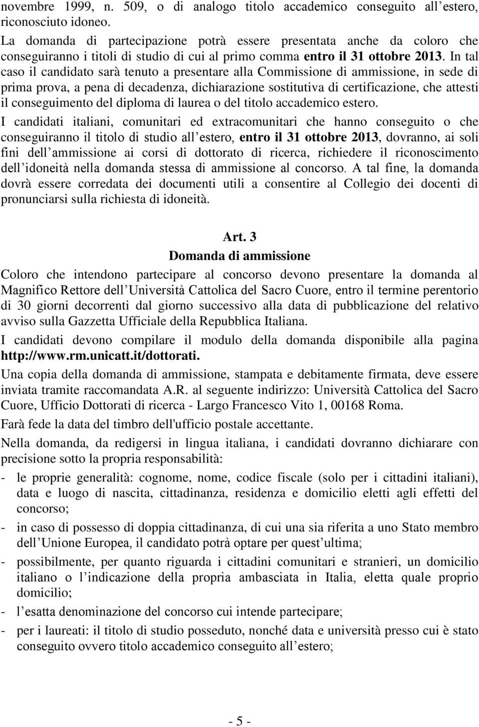 In tal caso il candidato sarà tenuto a presentare alla Commissione di ammissione, in sede di prima prova, a pena di decadenza, dichiarazione sostitutiva di certificazione, che attesti il