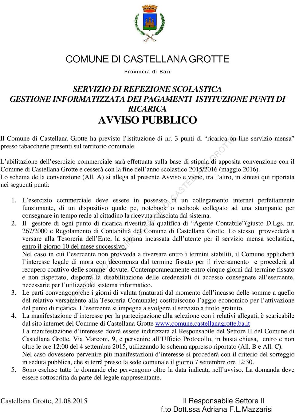 L abilitazione dell esercizio commerciale sarà effettuata sulla base di stipula di apposita convenzione con il Comune di Castellana Grotte e cesserà con la fine dell anno scolastico 2015/2016 (maggio