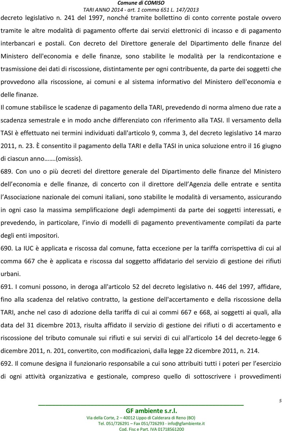 Con decreto del Direttore generale del Dipartimento delle finanze del Ministero dell'economia e delle finanze, sono stabilite le modalità per la rendicontazione e trasmissione dei dati di