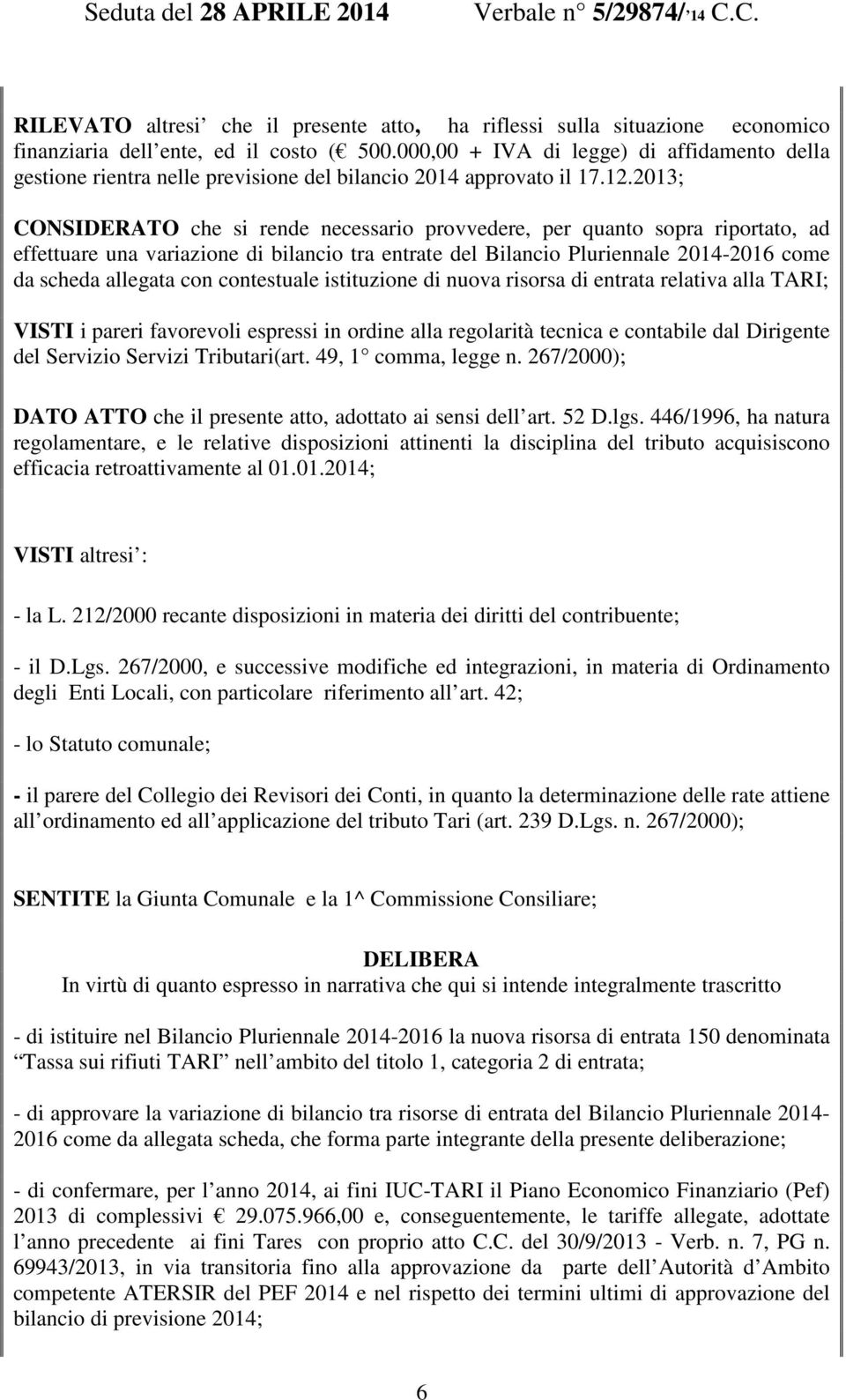 2013; CONSIDERATO che si rende necessario provvedere, per quanto sopra riportato, ad effettuare una variazione di bilancio tra entrate del Bilancio Pluriennale 2014-2016 come da scheda allegata con