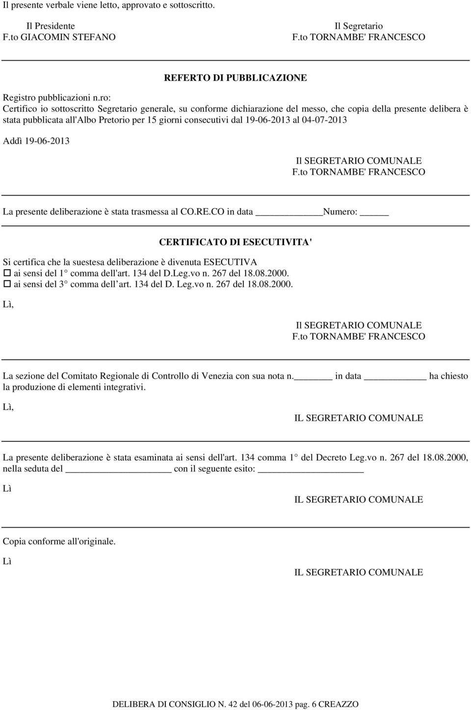 al 04-07-2013 Addì 19-06-2013 Il SEGRETARIO COMUNALE F.to TORNAMBE' FRANCESCO La presente deliberazione è stata trasmessa al CO.RE.CO in data Numero: CERTIFICATO DI ESECUTIVITA' Si certifica che la suestesa deliberazione è divenuta ESECUTIVA ai sensi del 1 comma dell'art.