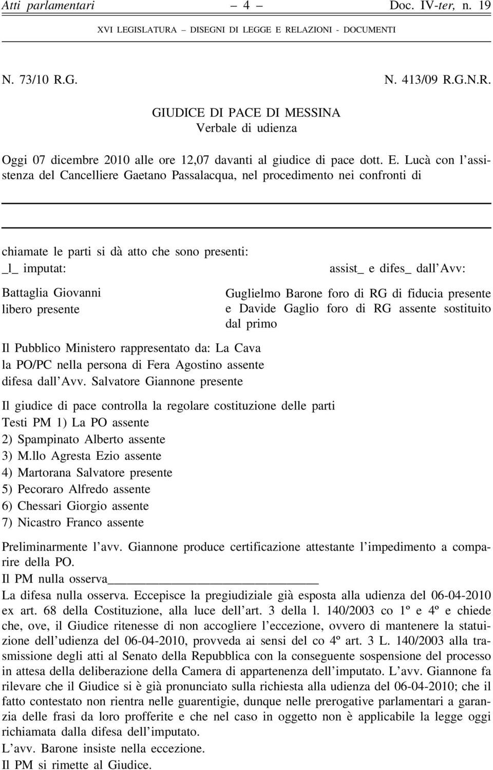 Giovanni libero presente Guglielmo Barone foro di RG di fiducia presente e Davide Gaglio foro di RG assente sostituito dal primo Il Pubblico Ministero rappresentato da: La Cava la PO/PC nella persona