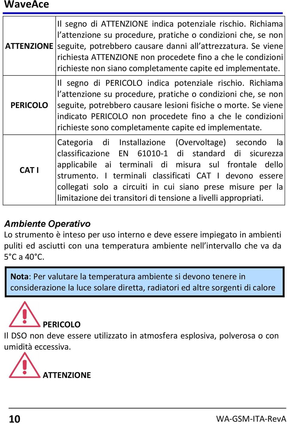 Se viene richiesta ATTENZIONE non procedete fino a che le condizioni richieste non siano completamente capite ed implementate. Il segno di PERICOLO indica potenziale rischio.