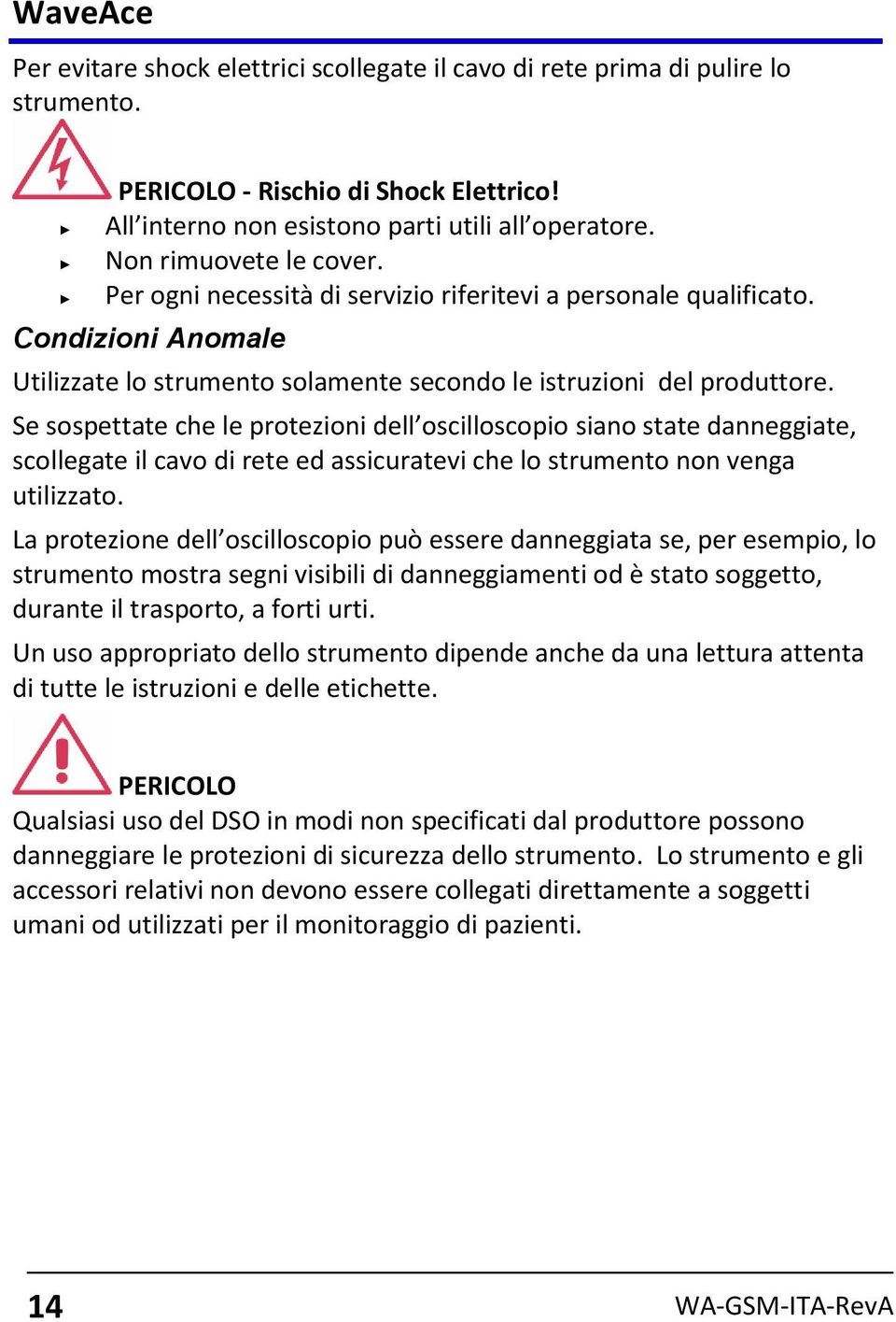 Se sospettate che le protezioni dell oscilloscopio siano state danneggiate, scollegate il cavo di rete ed assicuratevi che lo strumento non venga utilizzato.