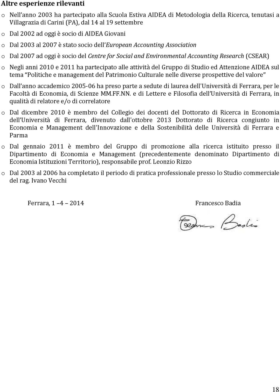 anni 2010 e 2011 ha partecipato alle attività del Gruppo di Studio ed Attenzione AIDEA sul tema Politiche e management del Patrimonio Culturale nelle diverse prospettive del valore o Dall anno