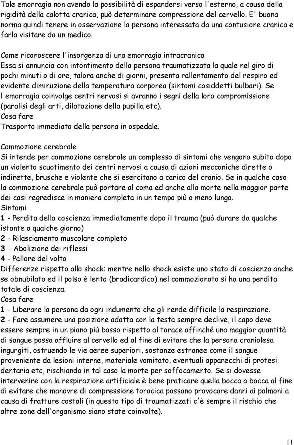 Come riconoscere l'insorgenza di una emorragia intracranica Essa si annuncia con intontimento della persona traumatizzata la quale nel giro di pochi minuti o di ore, talora anche di giorni, presenta