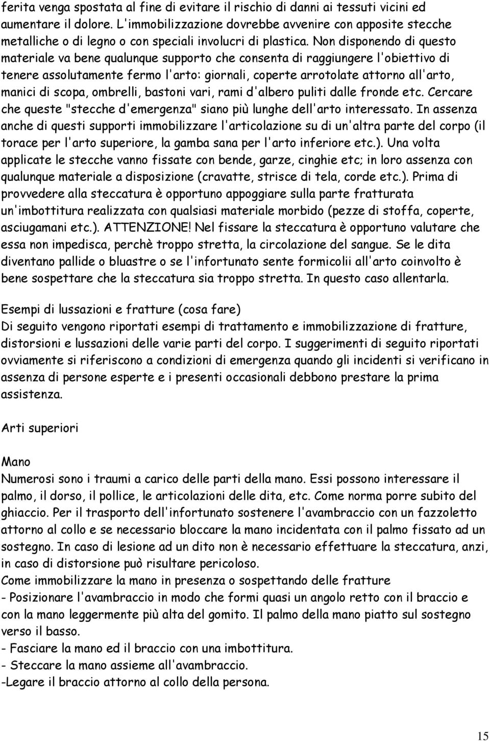 Non disponendo di questo materiale va bene qualunque supporto che consenta di raggiungere l'obiettivo di tenere assolutamente fermo l'arto: giornali, coperte arrotolate attorno all'arto, manici di