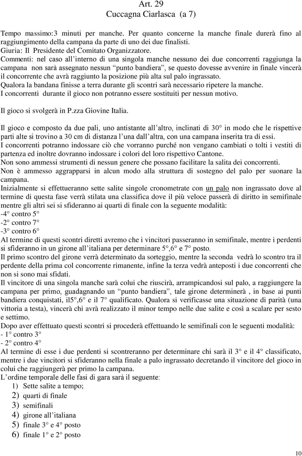 Commenti: nel caso all interno di una singola manche nessuno dei due concorrenti raggiunga la campana non sarà assegnato nessun punto bandiera, se questo dovesse avvenire in finale vincerà il