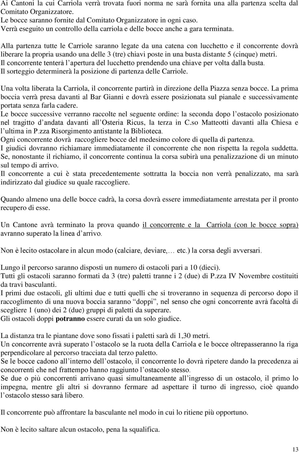 Alla partenza tutte le Carriole saranno legate da una catena con lucchetto e il concorrente dovrà liberare la propria usando una delle 3 (tre) chiavi poste in una busta distante 5 (cinque) metri.