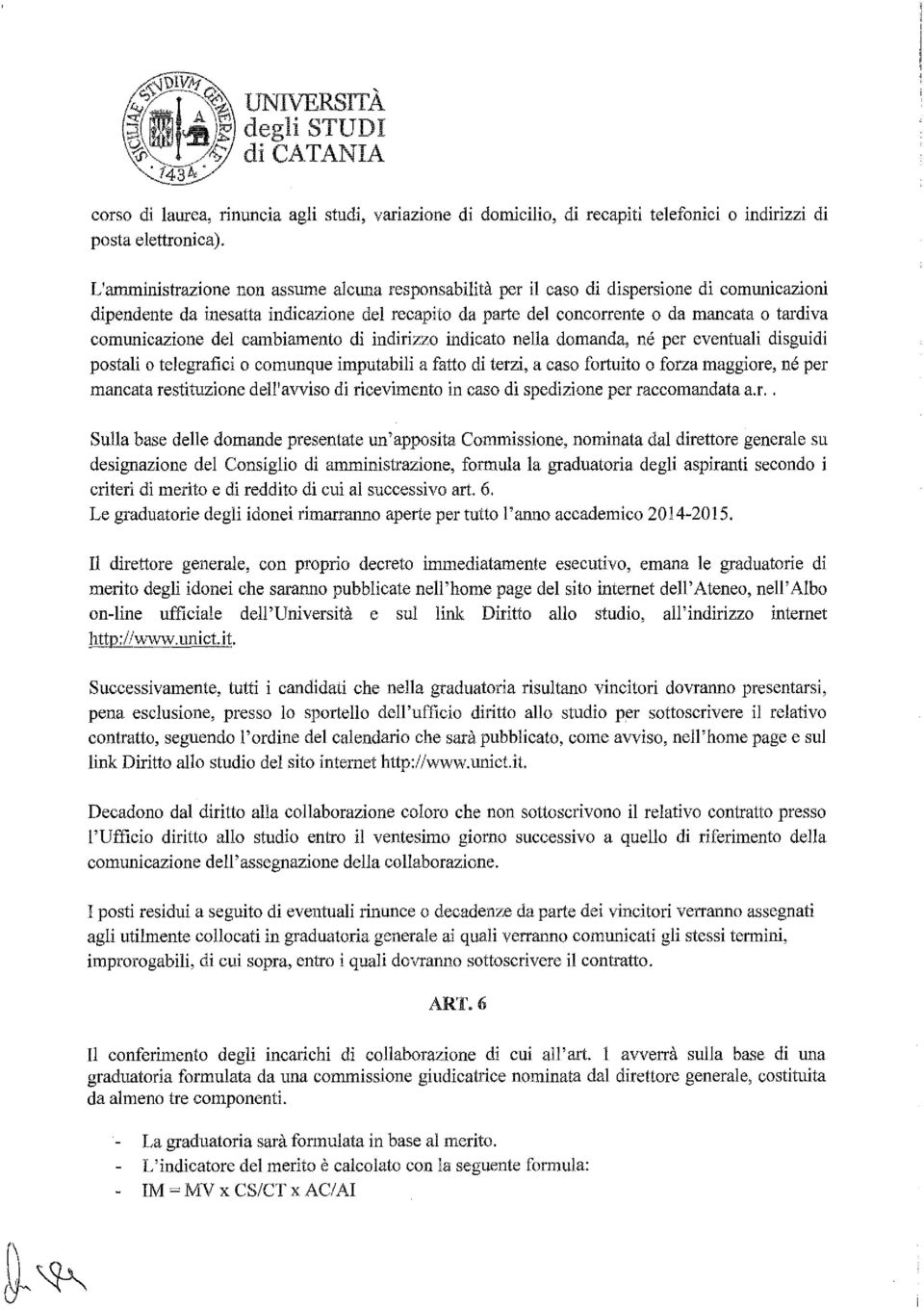 comunicazione del cambiamento di indirizzo indicato nella domanda, né per eventuali disguidi postali o telegrafici o comunque imputabili a fatto di terzi, a caso fortuito o forza maggiore, né per