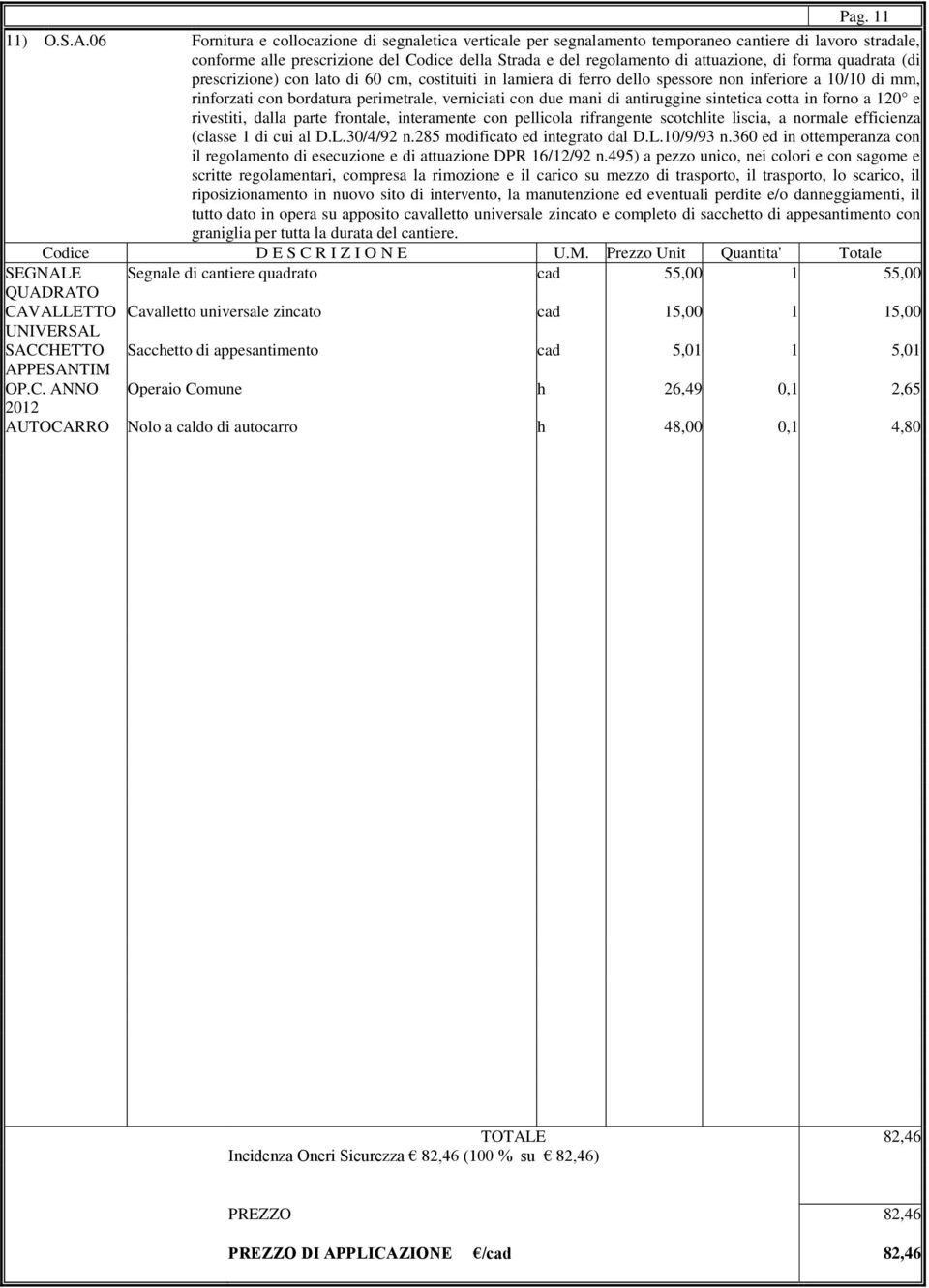 forma quadrata (di prescrizione) con lato di 60 cm, costituiti in lamiera di ferro dello spessore non inferiore a 10/10 di mm, rinforzati con bordatura perimetrale, verniciati con due mani di