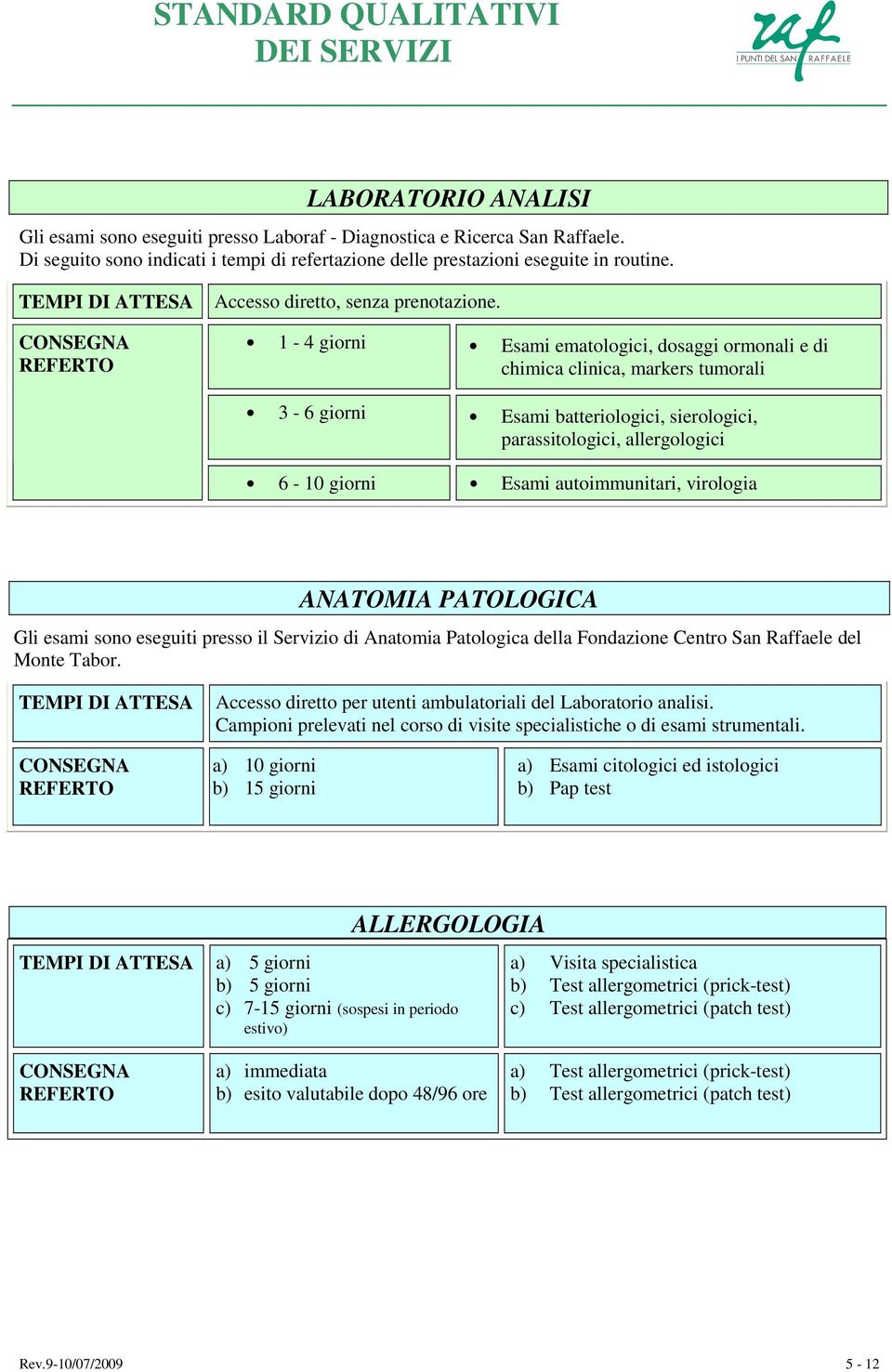 1-4 giorni Esami ematologici, dosaggi ormonali e di chimica clinica, markers tumorali 3-6 giorni Esami batteriologici, sierologici, parassitologici, allergologici 6-10 giorni Esami autoimmunitari,