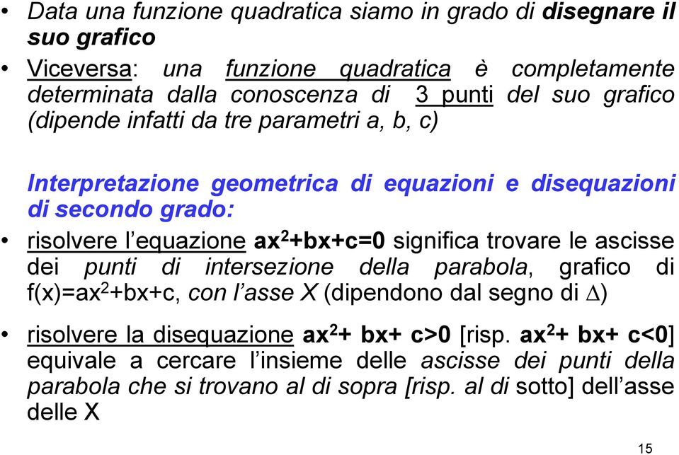 significa trovare le ascisse dei punti di intersezione della parabola, grafico di f()=a 2 +b+c, con l asse X (dipendono dal segno di ) risolvere la disequazione a 2