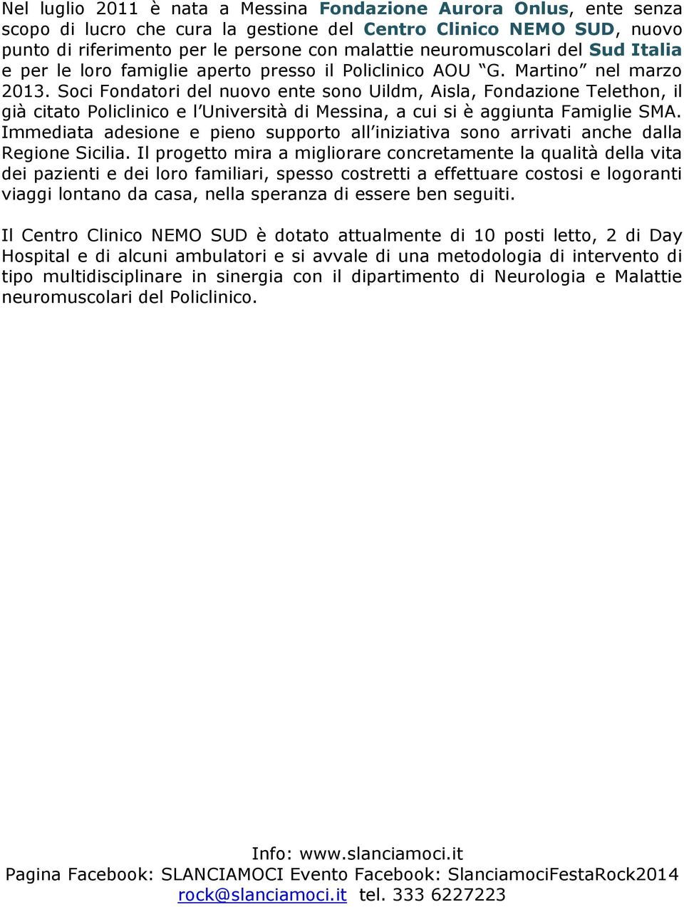 Soci Fondatori del nuovo ente sono Uildm, Aisla, Fondazione Telethon, il già citato Policlinico e l Università di Messina, a cui si è aggiunta Famiglie SMA.