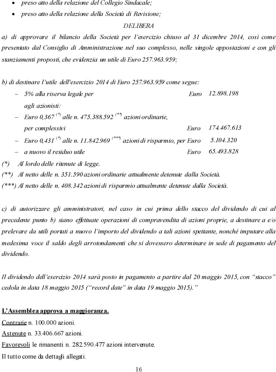 959; b) di destinare l utile dell'esercizio 2014 di Euro 257.963.959 come segue: 5% alla riserva legale per Euro 12.898.198 agli azionisti: Euro 0,367 (*) alle n. 475.388.