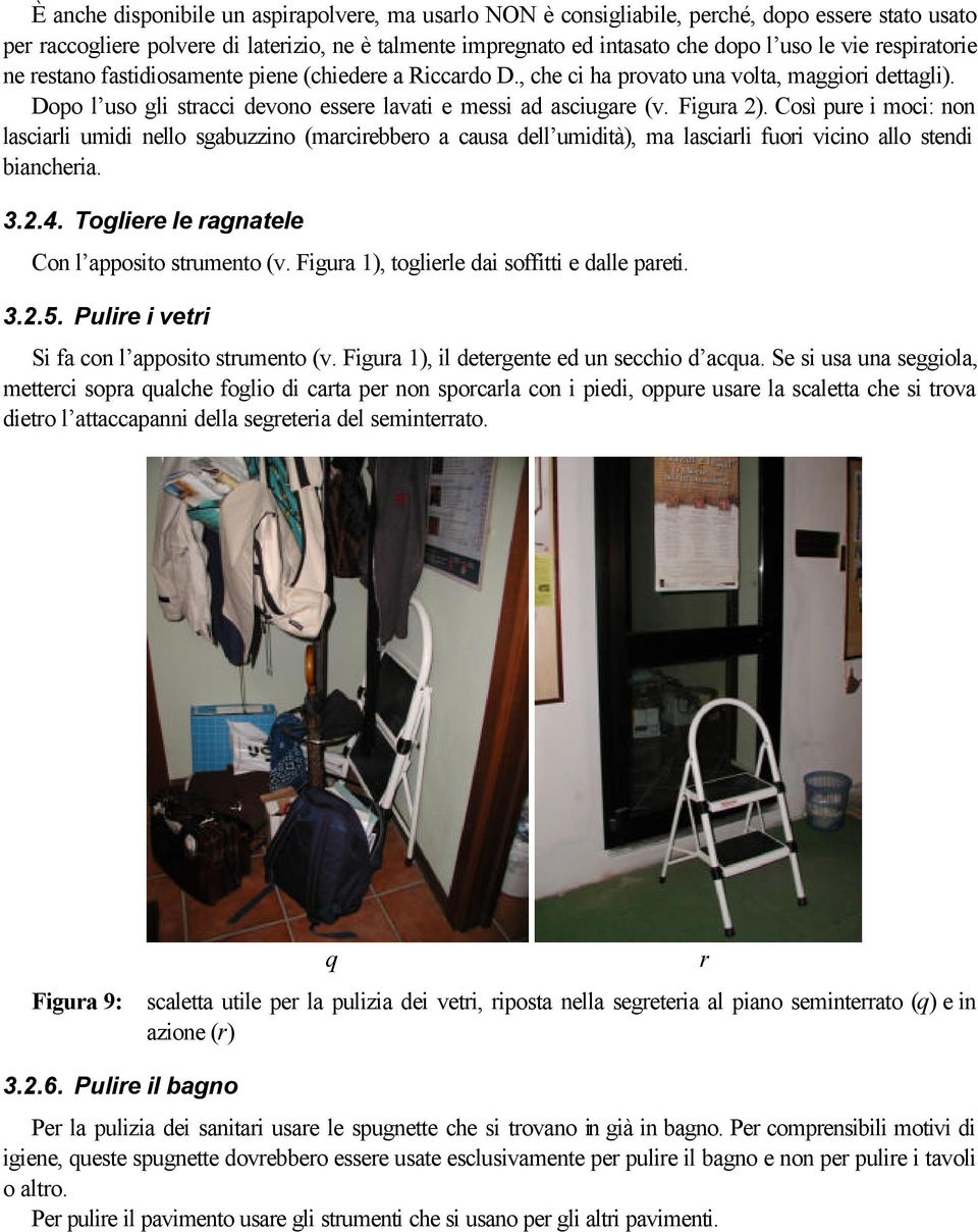 Così pure i moci: non lasciarli umidi nello sgabuzzino (marcirebbero a causa dell umidità), ma lasciarli fuori vicino allo stendi biancheria. 3.2.4. Togliere le ragnatele Con l apposito strumento (v.