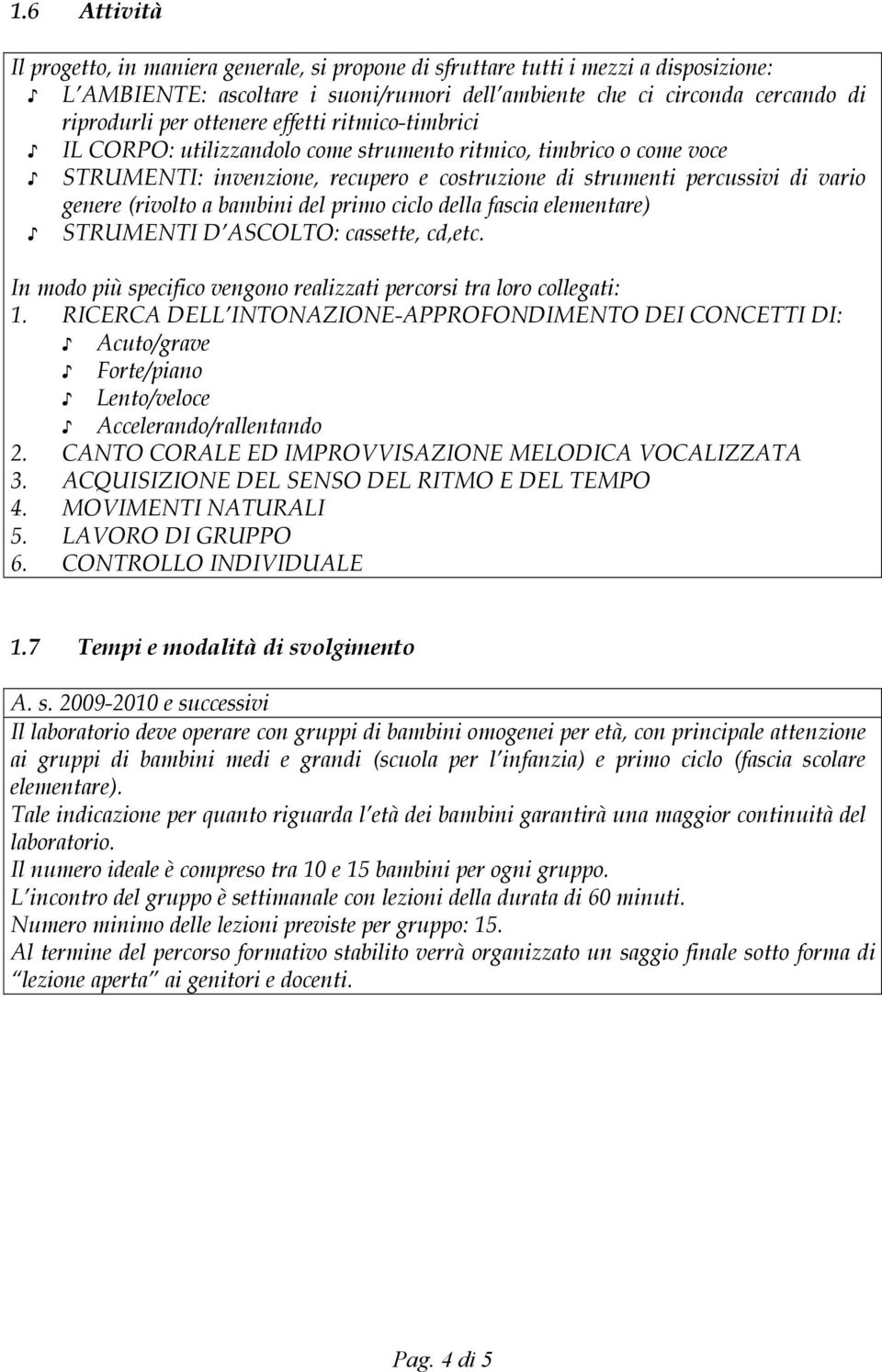 bambini del primo ciclo della fascia elementare) STRUMENTI D ASCOLTO: cassette, cd,etc. In modo più specifico vengono realizzati percorsi tra loro collegati: 1.