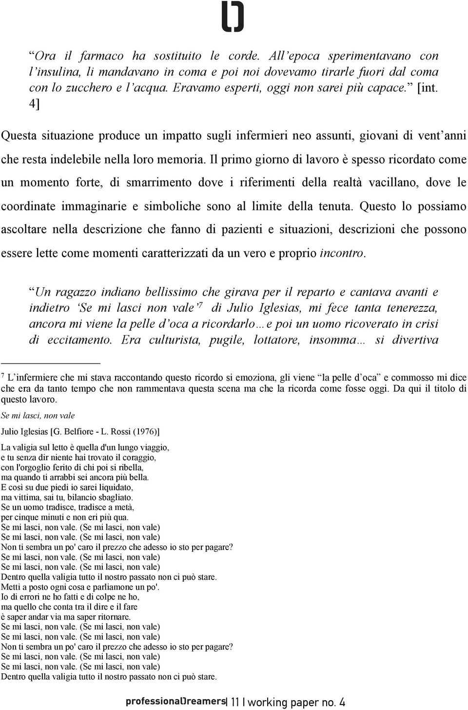 Il primo giorno di lavoro è spesso ricordato come un momento forte, di smarrimento dove i riferimenti della realtà vacillano, dove le coordinate immaginarie e simboliche sono al limite della tenuta.