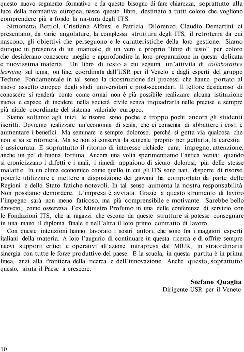 Simonetta Bettiol, Cristiana Alfonsi e Patrizia Dilorenzo, Claudio Demartini ci presentano, da varie angolature, la complessa struttura degli ITS, il retroterra da cui nascono, gli obiettivi che