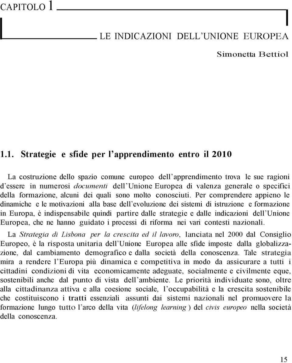 1. Strategie e sfide per l apprendimento entro il 2010 La costruzione dello spazio comune europeo dell apprendimento trova le sue ragioni d essere in numerosi documenti dell Unione Europea di valenza